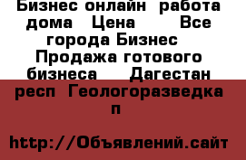 Бизнес онлайн, работа дома › Цена ­ 1 - Все города Бизнес » Продажа готового бизнеса   . Дагестан респ.,Геологоразведка п.